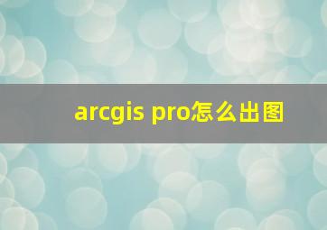 arcgis pro怎么出图